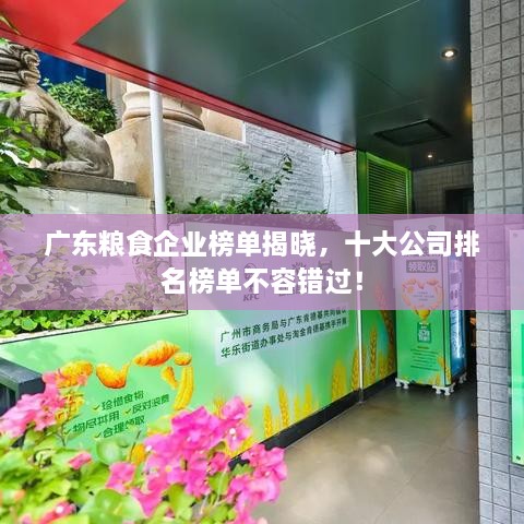 廣東糧食企業(yè)榜單揭曉，十大公司排名榜單不容錯(cuò)過(guò)！