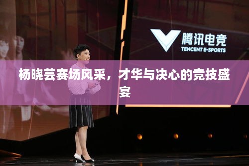 楊曉蕓賽場(chǎng)風(fēng)采，才華與決心的競(jìng)技盛宴