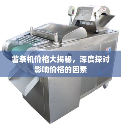 薯?xiàng)l機(jī)價(jià)格大揭秘，深度探討影響價(jià)格的因素