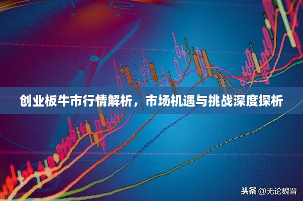 創(chuàng)業(yè)板牛市行情解析，市場機(jī)遇與挑戰(zhàn)深度探析