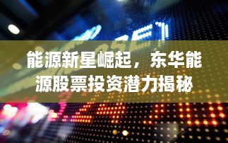 能源新星崛起，東華能源股票投資潛力揭秘
