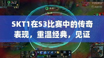 SKT1在S3比賽中的傳奇表現(xiàn)，重溫經(jīng)典，見證榮耀瞬間