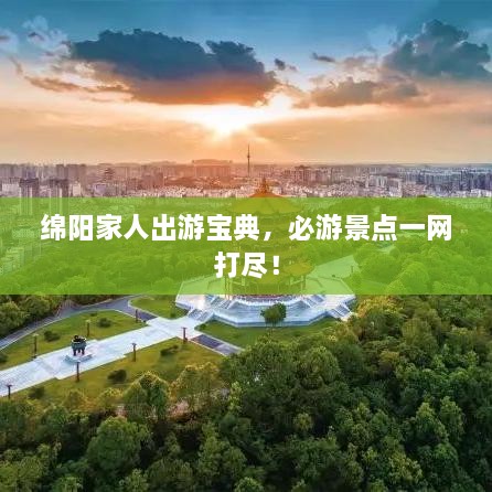 綿陽家人出游寶典，必游景點(diǎn)一網(wǎng)打盡！