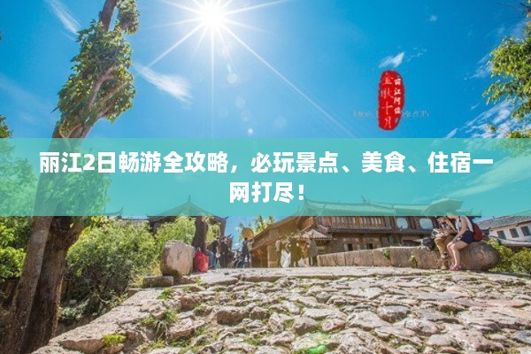 麗江2日暢游全攻略，必玩景點、美食、住宿一網(wǎng)打盡！