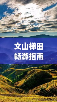 文山梯田暢游指南，探秘絕美梯田風(fēng)光，體驗(yàn)獨(dú)特民俗風(fēng)情！