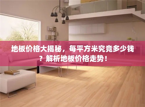 地板價(jià)格大揭秘，每平方米究竟多少錢(qián)？解析地板價(jià)格走勢(shì)！