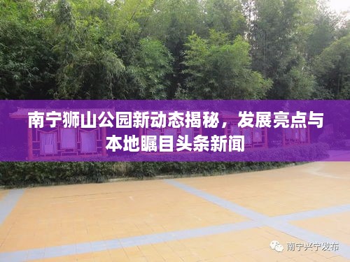 南寧獅山公園新動(dòng)態(tài)揭秘，發(fā)展亮點(diǎn)與本地矚目頭條新聞