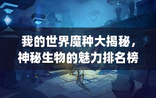 我的世界魔種大揭秘，神秘生物的魅力排名榜！