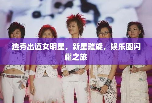 選秀出道女明星，新星璀璨，娛樂圈閃耀之旅