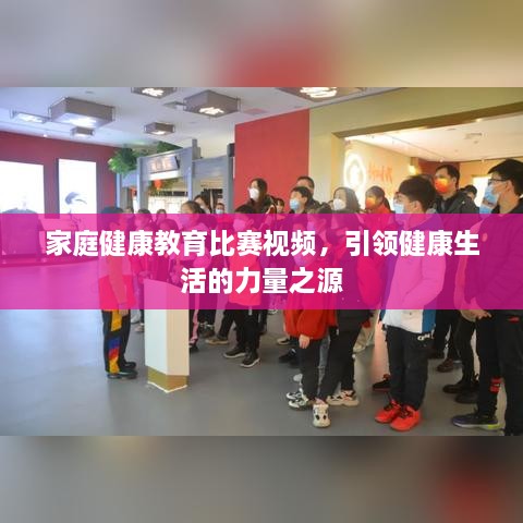 家庭健康教育比賽視頻，引領(lǐng)健康生活的力量之源