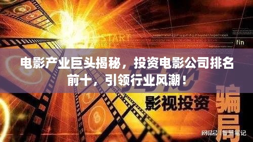 電影產(chǎn)業(yè)巨頭揭秘，投資電影公司排名前十，引領(lǐng)行業(yè)風(fēng)潮！