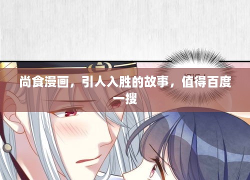 尚食漫畫，引人入勝的故事，值得百度一搜