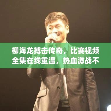 柳海龍搏擊傳奇，比賽視頻全集在線(xiàn)重溫，熱血激戰(zhàn)不容錯(cuò)過(guò)！