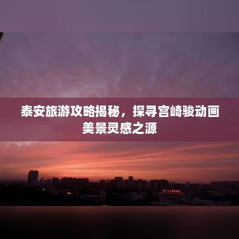 泰安旅游攻略揭秘，探尋宮崎駿動畫美景靈感之源