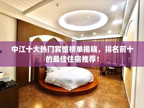 中江十大熱門賓館榜單揭曉，排名前十的最佳住宿推薦！