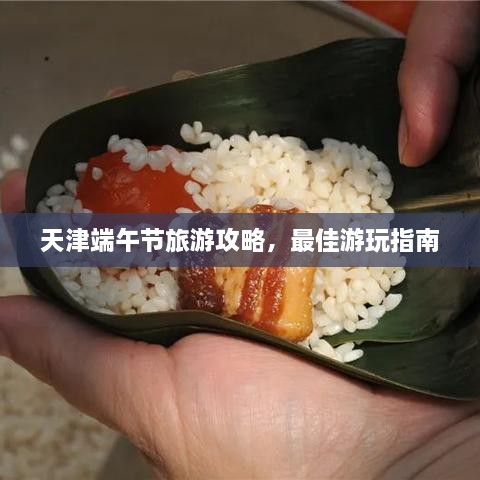 天津端午節(jié)旅游攻略，最佳游玩指南