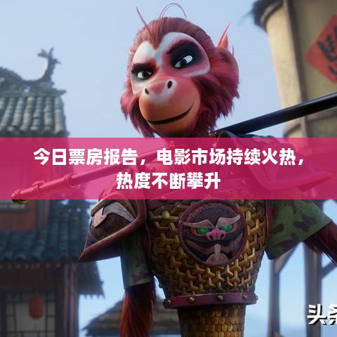 今日票房報(bào)告，電影市場(chǎng)持續(xù)火熱，熱度不斷攀升