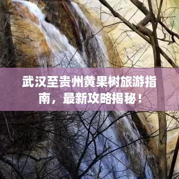 武漢至貴州黃果樹旅游指南，最新攻略揭秘！