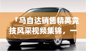 「馬自達銷售精英競技風(fēng)采視頻集錦，一睹銷售比賽的激烈現(xiàn)場」