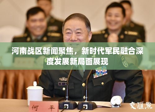 河南戰(zhàn)區(qū)新聞聚焦，新時(shí)代軍民融合深度發(fā)展新局面展現(xiàn)