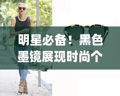 明星必備！黑色墨鏡展現(xiàn)時尚個性風采