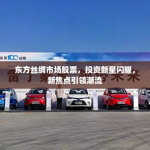 東方絲綢市場股票，投資新星閃耀，新焦點引領潮流