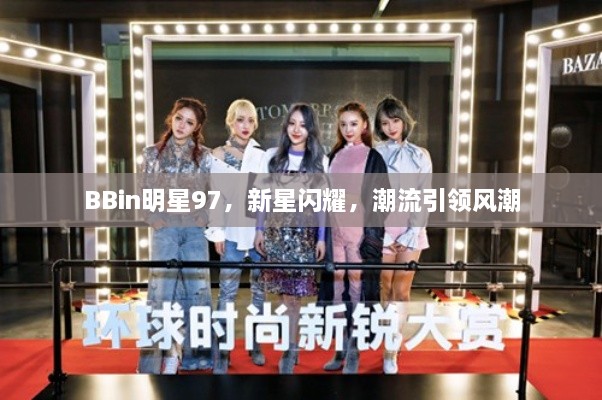 BBin明星97，新星閃耀，潮流引領(lǐng)風(fēng)潮