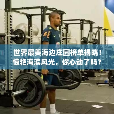 世界最美海邊莊園榜單揭曉！驚艷海濱風光，你心動了嗎？