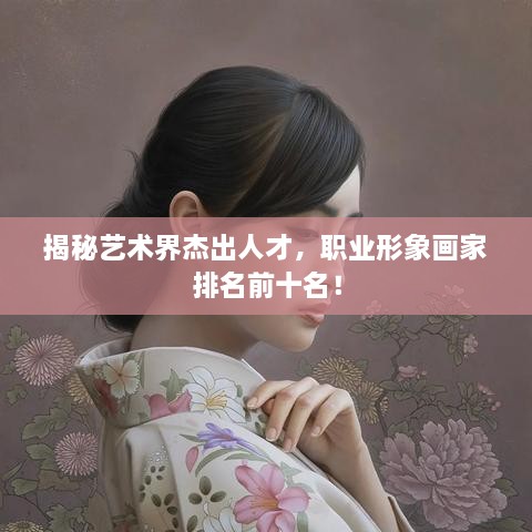揭秘藝術(shù)界杰出人才，職業(yè)形象畫家排名前十名！