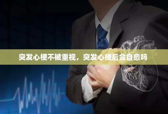 突發(fā)心梗不被重視，突發(fā)心梗后會(huì)自愈嗎 