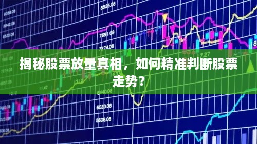 揭秘股票放量真相，如何精準判斷股票走勢？