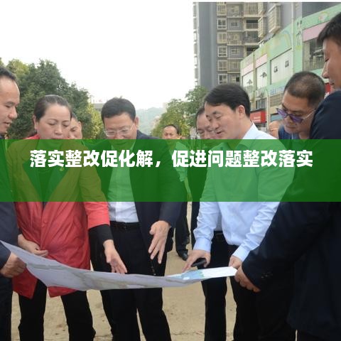 落實(shí)整改促化解，促進(jìn)問題整改落實(shí) 