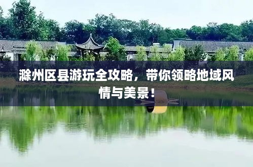 滁州區(qū)縣游玩全攻略，帶你領(lǐng)略地域風(fēng)情與美景！