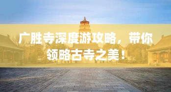 廣勝寺深度游攻略，帶你領(lǐng)略古寺之美！