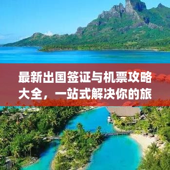 最新出國簽證與機(jī)票攻略大全，一站式解決你的旅行準(zhǔn)備！
