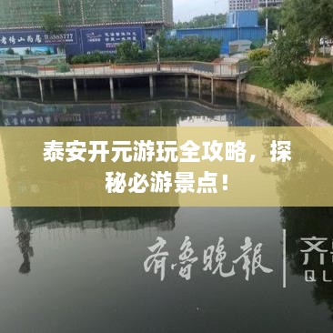 泰安開元游玩全攻略，探秘必游景點！