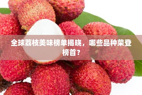 全球荔枝美味榜單揭曉，哪些品種榮登榜首？