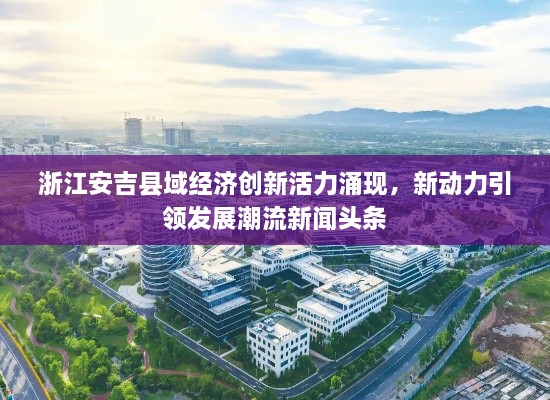浙江安吉縣域經(jīng)濟(jì)創(chuàng)新活力涌現(xiàn)，新動(dòng)力引領(lǐng)發(fā)展潮流新聞?lì)^條