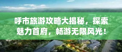 呼市旅游攻略大揭秘，探索魅力首府，暢游無(wú)限風(fēng)光！