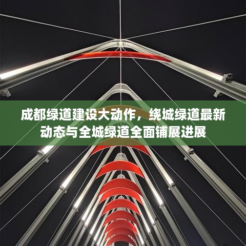 成都綠道建設大動作，繞城綠道最新動態(tài)與全城綠道全面鋪展進展