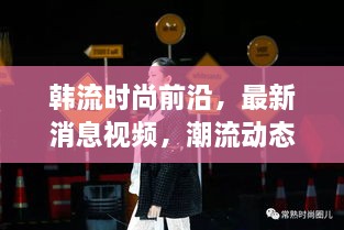 韓流時(shí)尚前沿，最新消息視頻，潮流動(dòng)態(tài)一網(wǎng)打盡