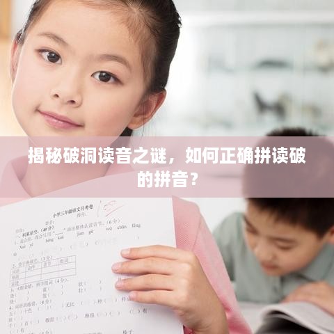 揭秘破洞讀音之謎，如何正確拼讀破的拼音？