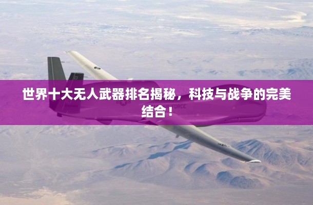 世界十大無人武器排名揭秘，科技與戰(zhàn)爭(zhēng)的完美結(jié)合！