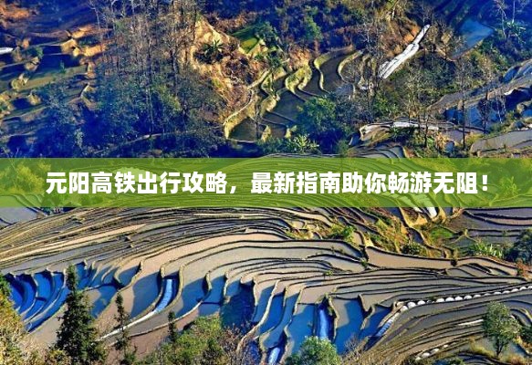 元陽高鐵出行攻略，最新指南助你暢游無阻！
