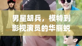 男星胡兵，模特到影視演員的華麗蛻變之路