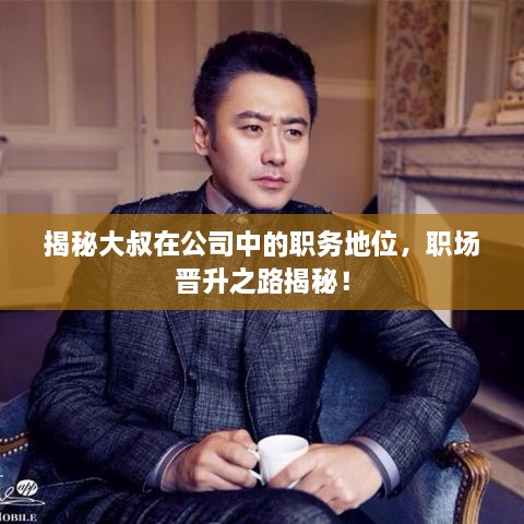 揭秘大叔在公司中的職務(wù)地位，職場晉升之路揭秘！