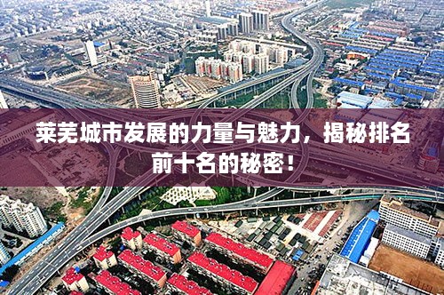 萊蕪城市發(fā)展的力量與魅力，揭秘排名前十名的秘密！
