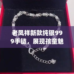 老鳳祥新款純銀999手鏈，展現(xiàn)孩童魅力風(fēng)采