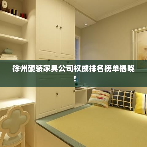 徐州硬裝家具公司權(quán)威排名榜單揭曉！