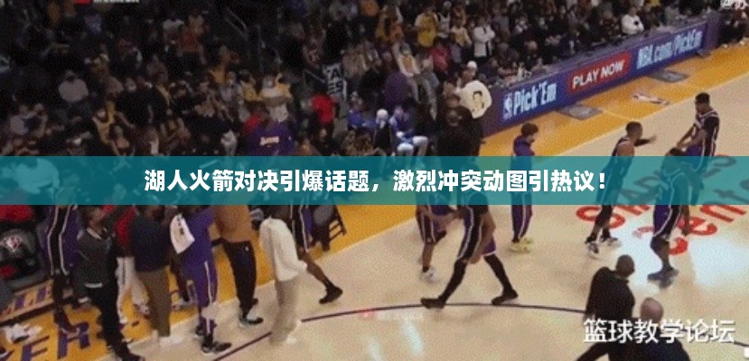 湖人火箭對決引爆話題，激烈沖突動圖引熱議！
